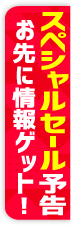 スペシャルセール 予告 お先に情報ゲット!