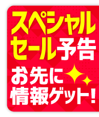 スペシャルセール 予告 お先に情報ゲット!