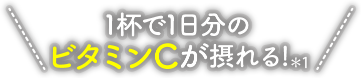 1杯で1日分のビタミンCが摂れる！*1