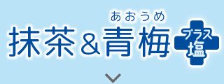 抹茶&青梅プラス塩