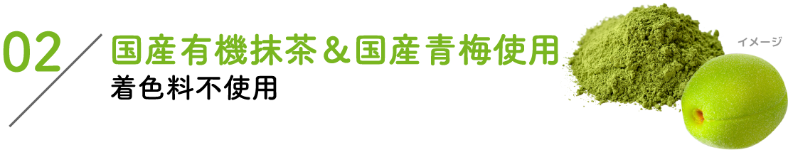 02：国産有機抹茶&国産青梅使用着色料不使用
									