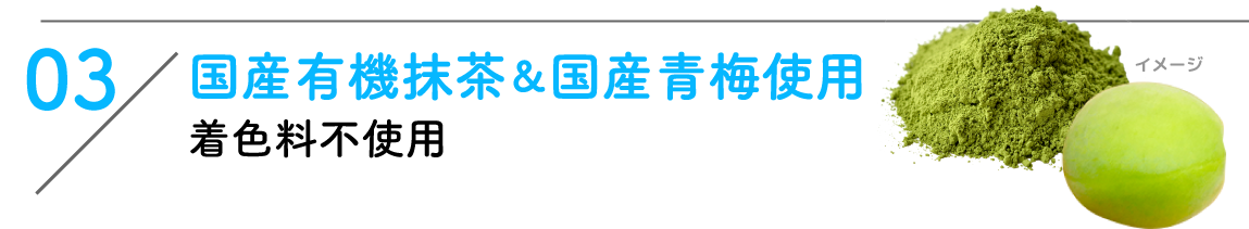 03:国産有機抹茶&国産青梅使用 着色料不使用
