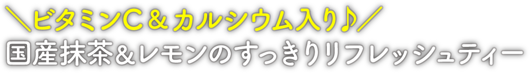 ビタミンC＆カルシウム入り♪ 国産抹茶&レモンのすっきりリフレッシュティー