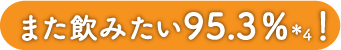また飲みたい95.3％＊4!