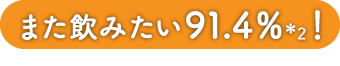 また飲みたい91.4％*2!