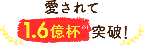 愛されて1.6億杯※1突破！