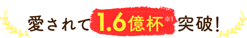 愛されて1.6億杯※1突破！