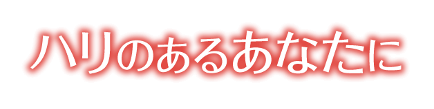 ハリのあるあなたに