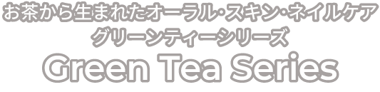 お茶から生まれたオーラル･スキン･ネイルケア Green Tea Series