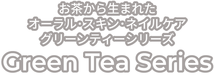 お茶から生まれたオーラル･スキン･ネイルケア Green Tea Series