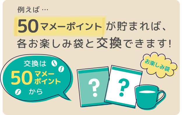 交換は50マメーポイントから 例えば50マメーポイントが貯まれば、各お楽しみ袋と交換できます!